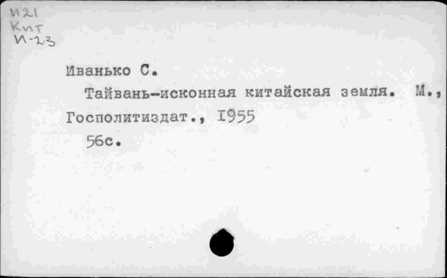 ﻿Иванько С.
Тайвань-исконная китайская земля
Госполитиздат., 1955
56с.